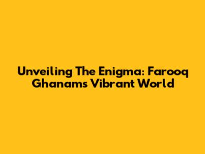 Unveiling The Enigma: Farooq Ghanam's Vibrant World