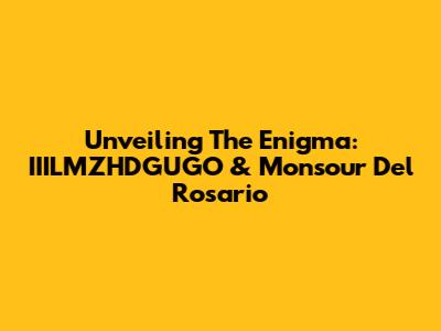 Unveiling The Enigma: IIILMZHDGUGO & Monsour Del Rosario