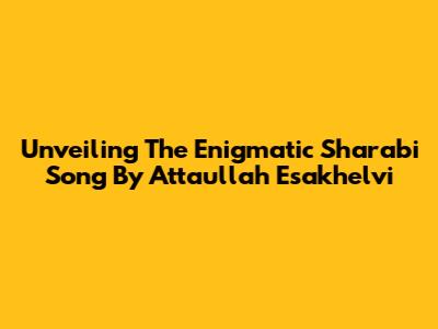Unveiling The Enigmatic 'Sharabi' Song By Attaullah Esakhelvi