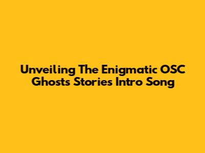 Unveiling The Enigmatic OSC Ghosts Stories Intro Song
