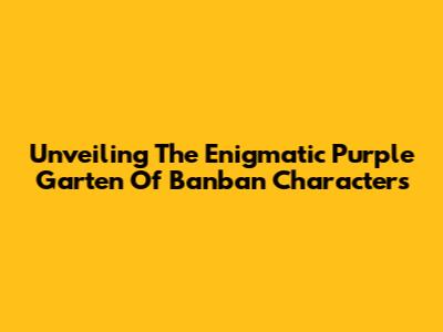 Unveiling The Enigmatic Purple Garten Of Banban Characters