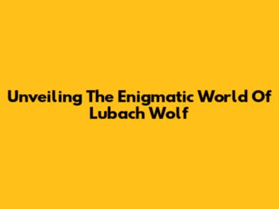 Unveiling The Enigmatic World Of Lubach Wolf