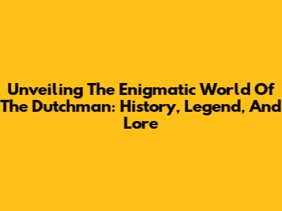 Unveiling The Enigmatic World Of The Dutchman: History, Legend, And Lore