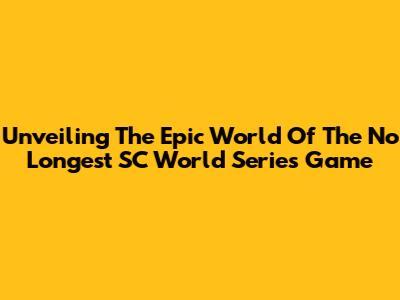 Unveiling The Epic World Of The No Longest SC World Series Game