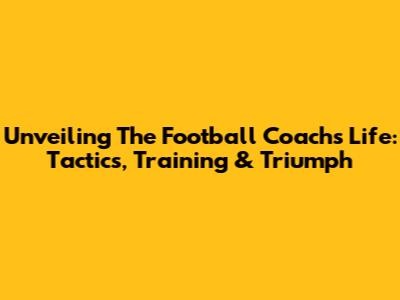 Unveiling The Football Coach's Life: Tactics, Training & Triumph