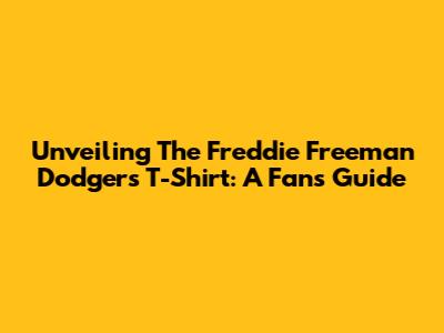 Unveiling The Freddie Freeman Dodgers T-Shirt: A Fan's Guide
