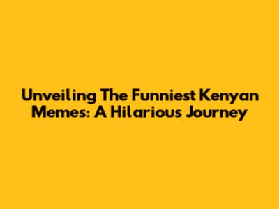 Unveiling The Funniest Kenyan Memes: A Hilarious Journey