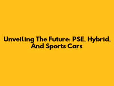 Unveiling The Future: PSE, Hybrid, And Sports Cars