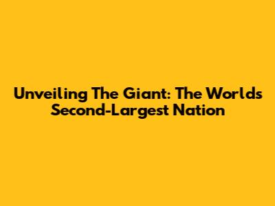 Unveiling The Giant: The World's Second-Largest Nation