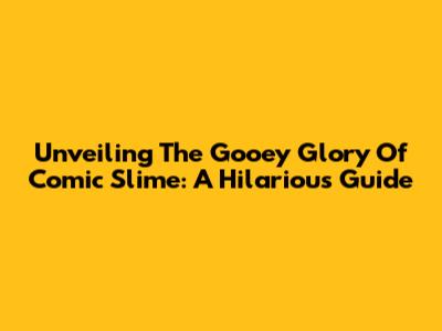 Unveiling The Gooey Glory Of Comic Slime: A Hilarious Guide
