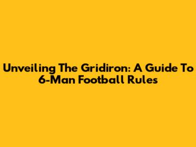 Unveiling The Gridiron: A Guide To 6-Man Football Rules