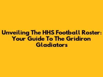 Unveiling The HHS Football Roster: Your Guide To The Gridiron Gladiators