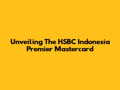 Unveiling The HSBC Indonesia Premier Mastercard