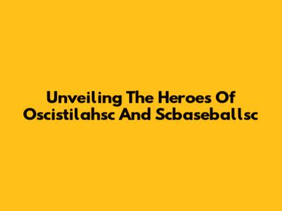 Unveiling The Heroes Of Oscistilahsc And Scbaseballsc