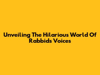 Unveiling The Hilarious World Of Rabbids Voices