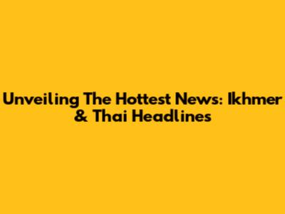Unveiling The Hottest News: Ikhmer & Thai Headlines