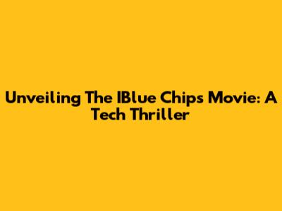 Unveiling The IBlue Chips Movie: A Tech Thriller