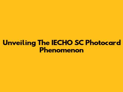 Unveiling The IECHO SC Photocard Phenomenon