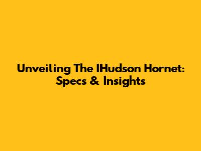 Unveiling The IHudson Hornet: Specs & Insights