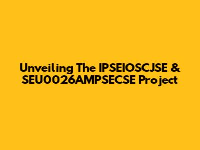 Unveiling The IPSEIOSCJSE & SEU0026AMPSECSE Project