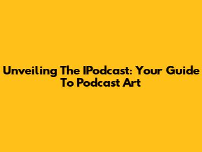 Unveiling The IPodcast: Your Guide To Podcast Art