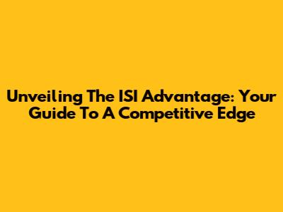 Unveiling The ISI Advantage: Your Guide To A Competitive Edge