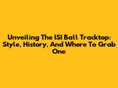 Unveiling The ISI Ball Tracktop: Style, History, And Where To Grab One