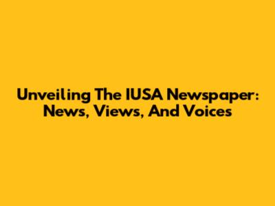 Unveiling The IUSA Newspaper: News, Views, And Voices