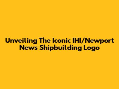 Unveiling The Iconic IHI/Newport News Shipbuilding Logo