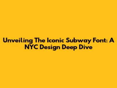 Unveiling The Iconic Subway Font: A NYC Design Deep Dive