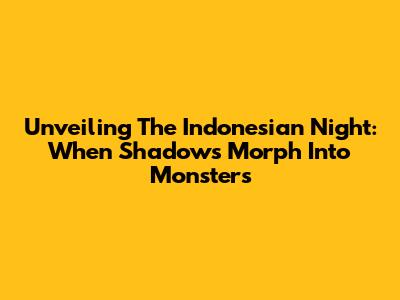 Unveiling The Indonesian Night: When Shadows Morph Into Monsters