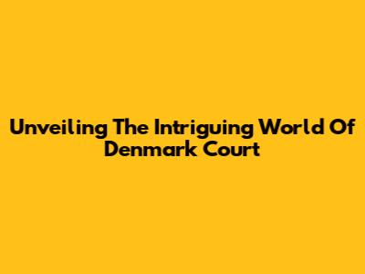 Unveiling The Intriguing World Of Denmark Court