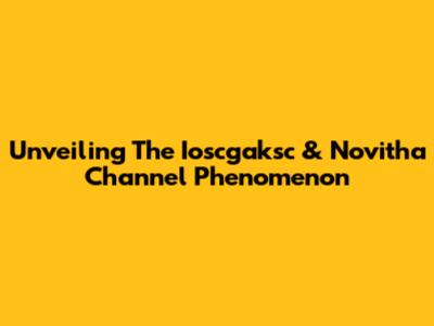 Unveiling The Ioscgaksc & Novitha Channel Phenomenon
