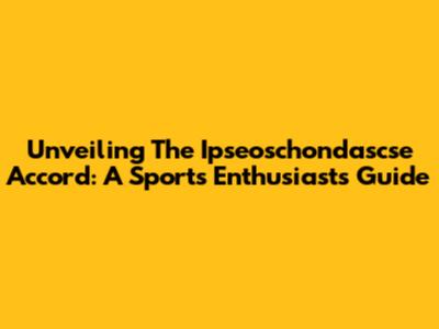 Unveiling The Ipseoschondascse Accord: A Sports Enthusiast's Guide