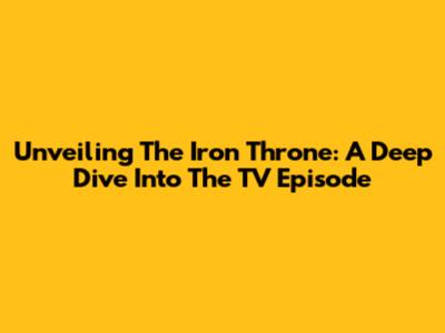 Unveiling The Iron Throne: A Deep Dive Into The TV Episode