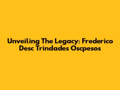 Unveiling The Legacy: Frederico Desc Trindade's Oscpesos