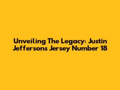 Unveiling The Legacy: Justin Jefferson's Jersey Number 18