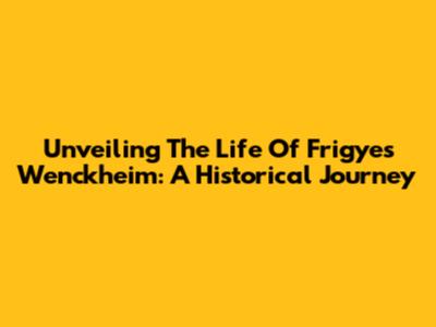 Unveiling The Life Of Frigyes Wenckheim: A Historical Journey