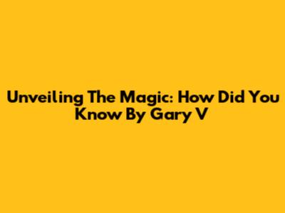 Unveiling The Magic: 'How Did You Know' By Gary V