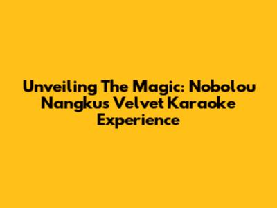 Unveiling The Magic: Nobolou Nangku's Velvet Karaoke Experience