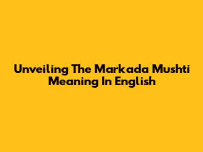 Unveiling The Markada Mushti Meaning In English