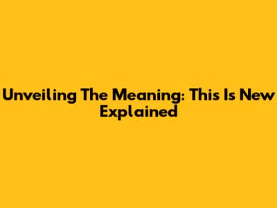 Unveiling The Meaning: 'This Is New' Explained