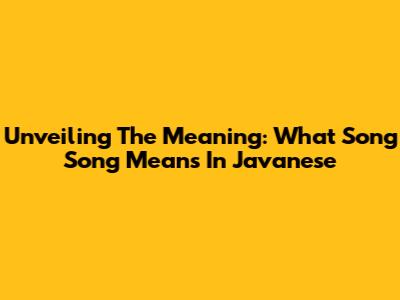 Unveiling The Meaning: What 'Song Song' Means In Javanese