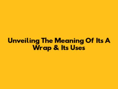 Unveiling The Meaning Of "It's A Wrap" & Its Uses