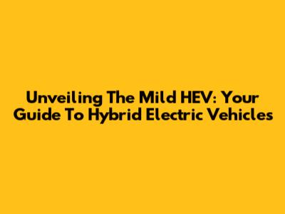 Unveiling The Mild HEV: Your Guide To Hybrid Electric Vehicles