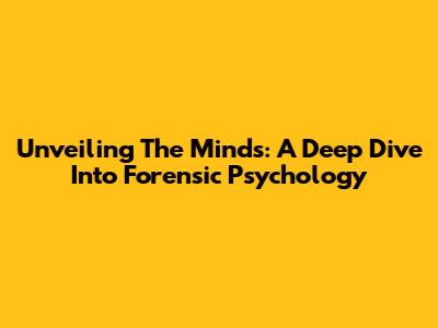 Unveiling The Minds: A Deep Dive Into Forensic Psychology
