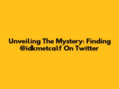Unveiling The Mystery: Finding @idkmetcalf On Twitter