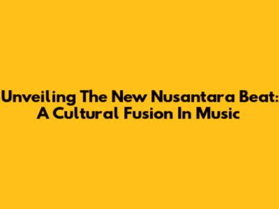 Unveiling The New Nusantara Beat: A Cultural Fusion In Music