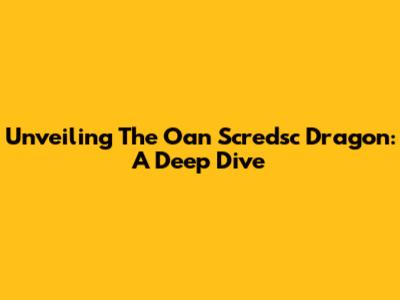 Unveiling The Oan Scredsc Dragon: A Deep Dive