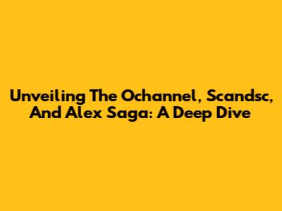 Unveiling The Ochannel, Scandsc, And Alex Saga: A Deep Dive